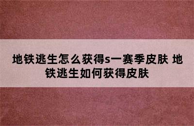 地铁逃生怎么获得s一赛季皮肤 地铁逃生如何获得皮肤